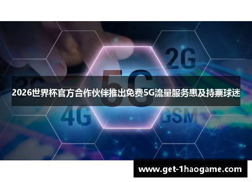 2026世界杯官方合作伙伴推出免费5G流量服务惠及持票球迷